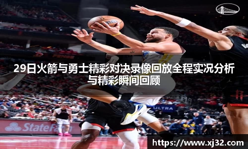29日火箭与勇士精彩对决录像回放全程实况分析与精彩瞬间回顾