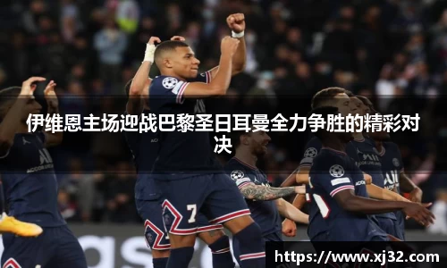 伊维恩主场迎战巴黎圣日耳曼全力争胜的精彩对决