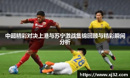 中超精彩对决上港与苏宁激战集锦回顾与精彩瞬间分析