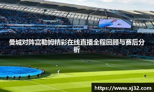 曼城对阵富勒姆精彩在线直播全程回顾与赛后分析