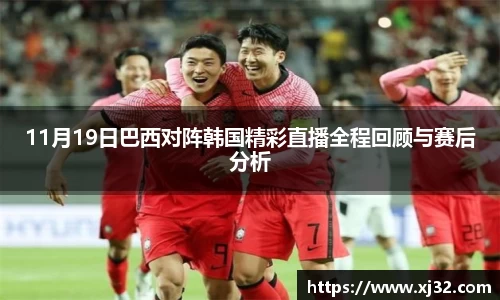 11月19日巴西对阵韩国精彩直播全程回顾与赛后分析